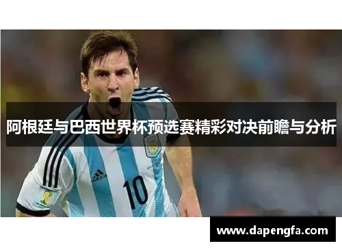 阿根廷与巴西世界杯预选赛精彩对决前瞻与分析