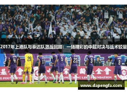 2017年上港队与泰达队激战回顾：一场精彩的中超对决与战术较量